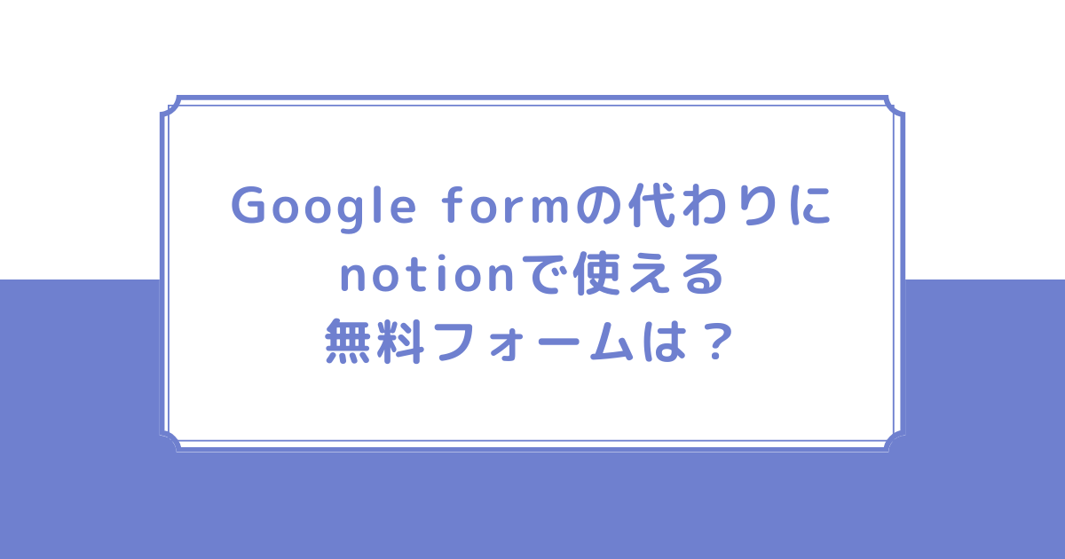 Google formの代わりにnotionで使える無料フォームは？